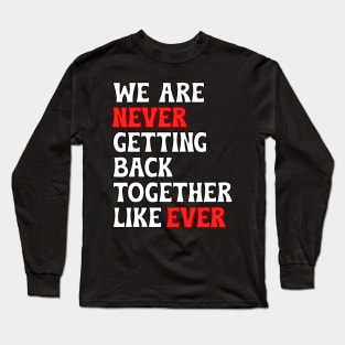 We Are Never Getting Back Together Like Ever Long Sleeve T-Shirt